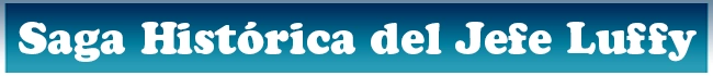 Saga Historica del Jefe Luffy
